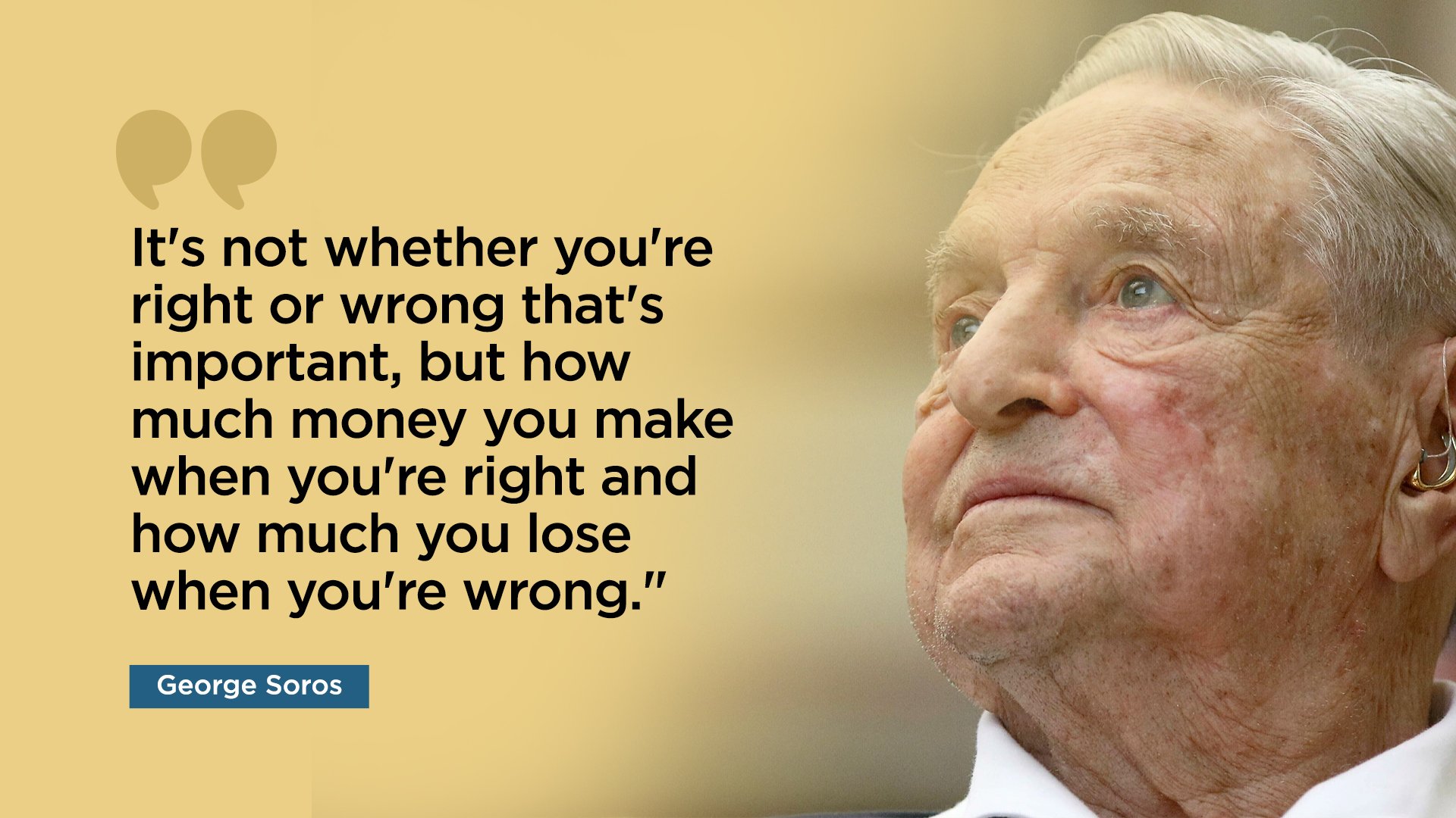 George Soros Quote it's not whether you're right or wrong that's important, but how much money you make when you're right and how much you lose when you're wrong